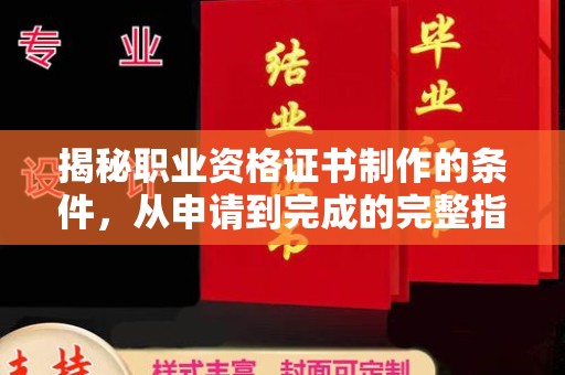 平桥揭秘职业资格证书制作的条件，从申请到完成的完整指南